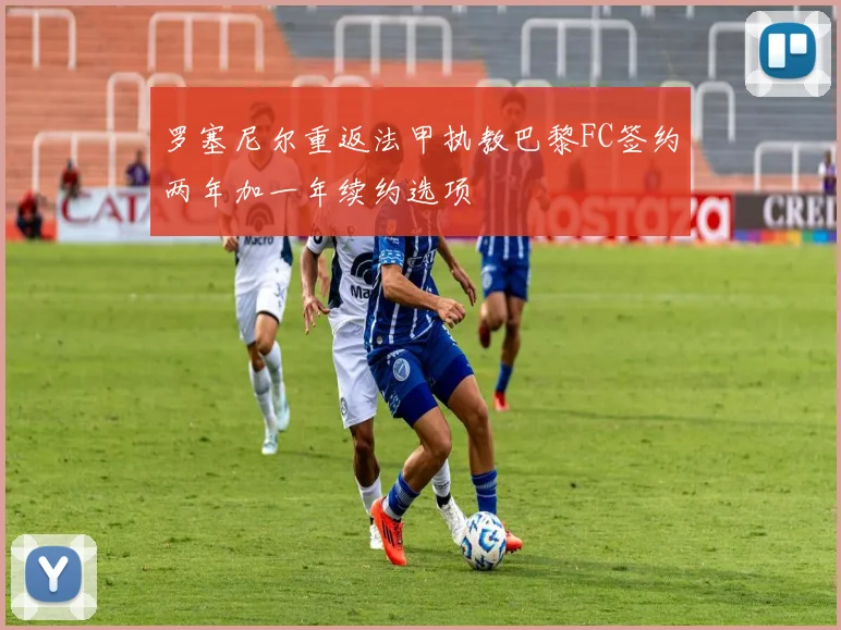 罗塞尼尔重返法甲执教巴黎FC签约两年加一年续约选项