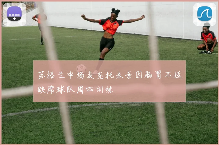 苏格兰中场麦克托米奈因肠胃不适缺席球队周四训练