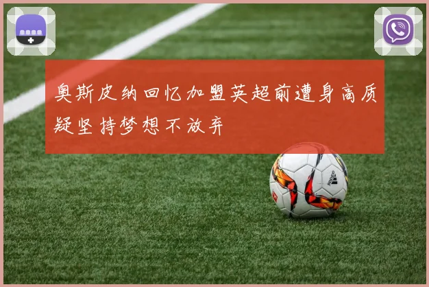 奥斯皮纳回忆加盟英超前遭身高质疑坚持梦想不放弃
