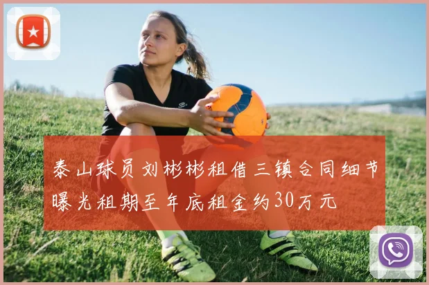 泰山球员刘彬彬租借三镇合同细节曝光租期至年底租金约30万元