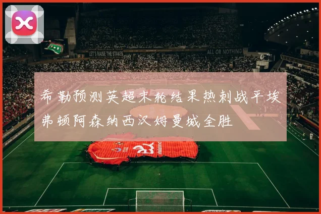 希勒预测英超末轮结果热刺战平埃弗顿阿森纳西汉姆曼城全胜